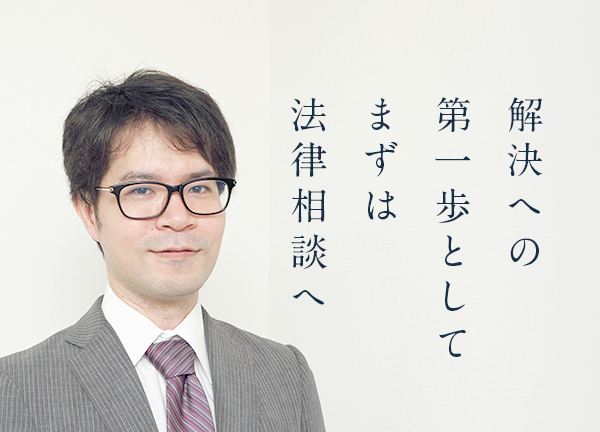 解決への第一歩としてまずは法律相談へ